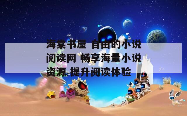 海棠书屋 自由的小说阅读网 畅享海量小说资源 提升阅读体验