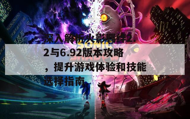 深入解析火影羁绊2.2与6.92版本攻略，提升游戏体验和技能选择指南  第1张