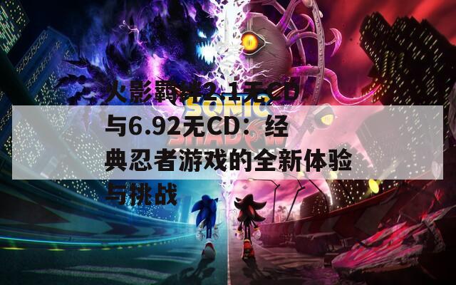 火影羁绊2.1无CD与6.92无CD：经典忍者游戏的全新体验与挑战  第1张