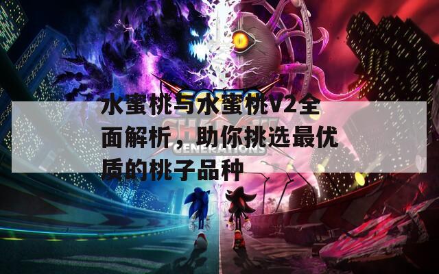 水蜜桃与水蜜桃V2全面解析，助你挑选最优质的桃子品种  第1张