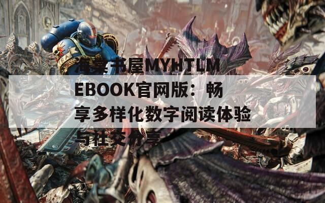 海棠书屋MYHTLMEBOOK官网版：畅享多样化数字阅读体验与社交分享  第1张