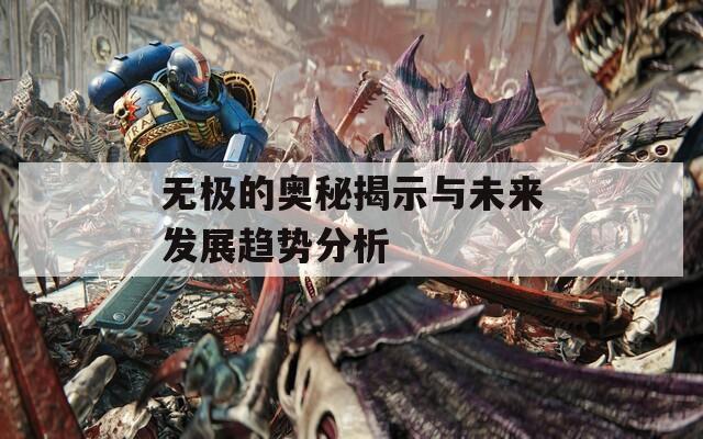 无极的奥秘揭示与未来发展趋势分析  第1张
