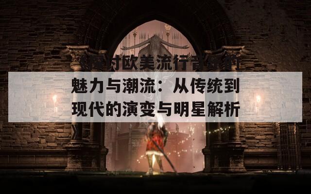 《探讨欧美流行音乐的魅力与潮流：从传统到现代的演变与明星解析》  第1张