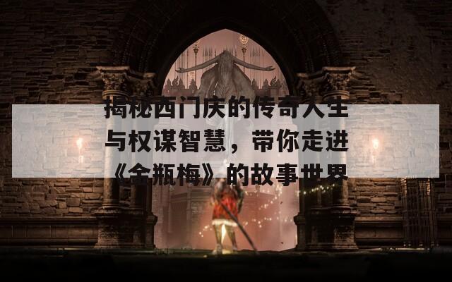 揭秘西门庆的传奇人生与权谋智慧，带你走进《金瓶梅》的故事世界  第1张