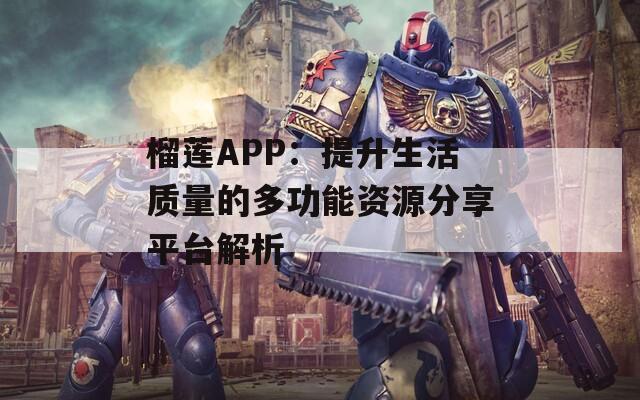 榴莲APP：提升生活质量的多功能资源分享平台解析  第1张