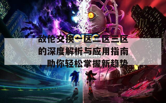 敌伦交换一区二区三区的深度解析与应用指南，助你轻松掌握新趋势  第1张