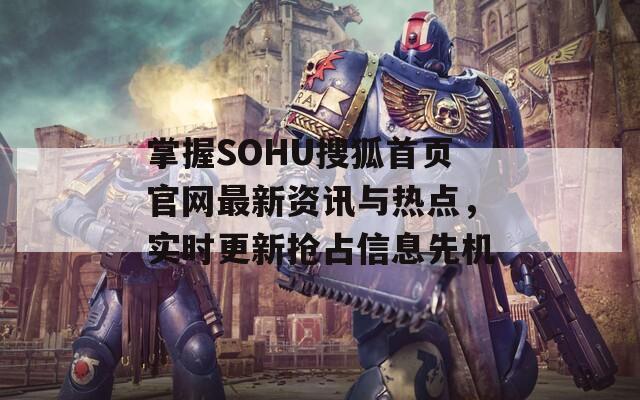 掌握SOHU搜狐首页官网最新资讯与热点，实时更新抢占信息先机  第1张