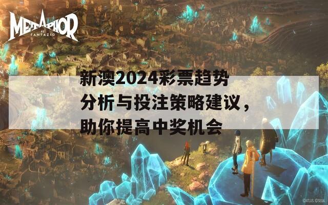 新澳2024彩票趋势分析与投注策略建议，助你提高中奖机会  第1张