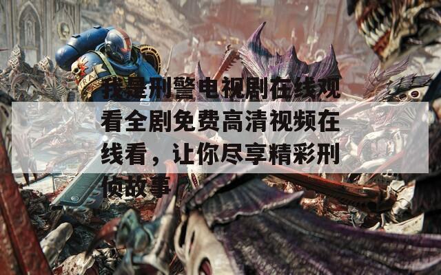 我是刑警电视剧在线观看全剧免费高清视频在线看，让你尽享精彩刑侦故事  第1张