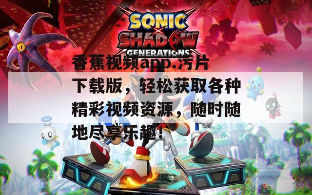 香蕉视频app.污片下载版，轻松获取各种精彩视频资源，随时随地尽享乐趣！  第1张