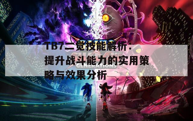 TB7二觉技能解析：提升战斗能力的实用策略与效果分析  第1张