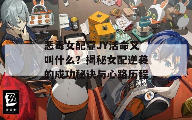 恶毒女配靠JY活命又叫什么？揭秘女配逆袭的成功秘诀与心路历程  第1张
