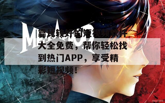 靠比较好的短视频软件大全免费，帮你轻松找到热门APP，享受精彩短视频！  第1张