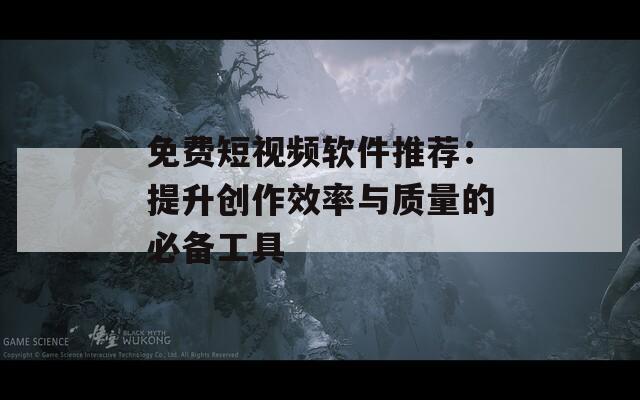 免费短视频软件推荐：提升创作效率与质量的必备工具  第1张