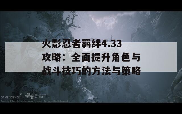 火影忍者羁绊4.33攻略：全面提升角色与战斗技巧的方法与策略  第1张
