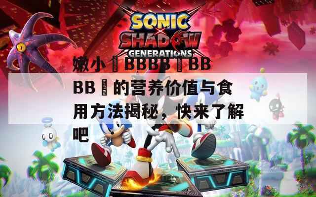 嫩小槡BBBB槡BBBB槡的营养价值与食用方法揭秘，快来了解吧  第1张