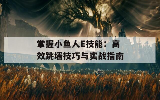 掌握小鱼人E技能：高效跳墙技巧与实战指南  第1张