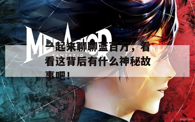 一起来聊聊蓝百万，看看这背后有什么神秘故事吧！  第1张