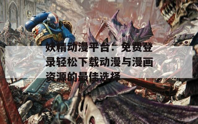 妖精动漫平台：免费登录轻松下载动漫与漫画资源的最佳选择  第1张