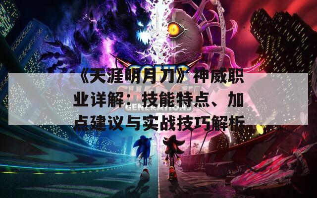 《天涯明月刀》神威职业详解：技能特点、加点建议与实战技巧解析  第1张