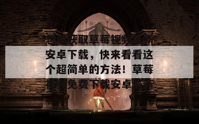 想要获取草莓视频最新安卓下载，快来看看这个超简单的方法！草莓视频免费下载安卓最新  第1张