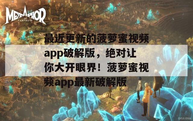 最近更新的菠萝蜜视频app破解版，绝对让你大开眼界！菠萝蜜视频app最新破解版  第1张