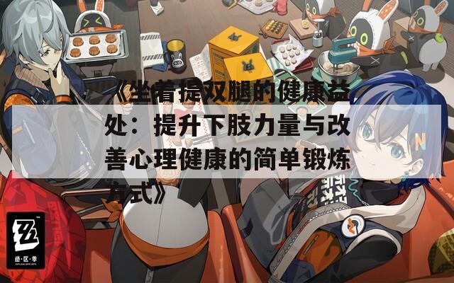 《坐着提双腿的健康益处：提升下肢力量与改善心理健康的简单锻炼方式》  第1张