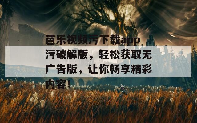 芭乐视频污下载app污破解版，轻松获取无广告版，让你畅享精彩内容！