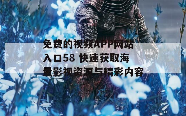 免费的视频APP网站入口58 快速获取海量影视资源与精彩内容  第1张