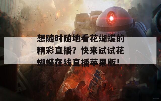 想随时随地看花蝴蝶的精彩直播？快来试试花蝴蝶在线直播苹果版！  第1张