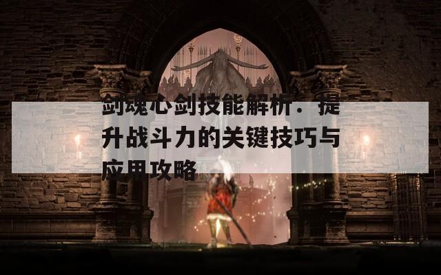 剑魂心剑技能解析：提升战斗力的关键技巧与应用攻略  第1张