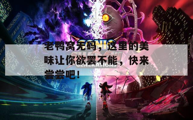 老鸭窝无码，这里的美味让你欲罢不能，快来尝尝吧！  第1张