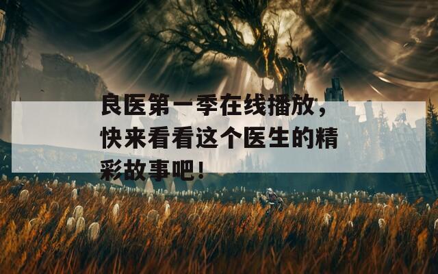 良医第一季在线播放，快来看看这个医生的精彩故事吧！  第1张