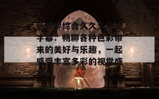 色婷婷综合久久久中文字幕：畅聊各种色彩带来的美好与乐趣，一起感受丰富多彩的视觉盛宴！  第1张