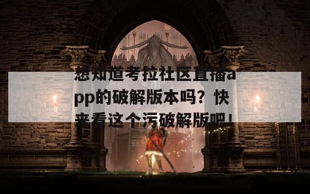 想知道考拉社区直播app的破解版本吗？快来看这个污破解版吧！  第1张