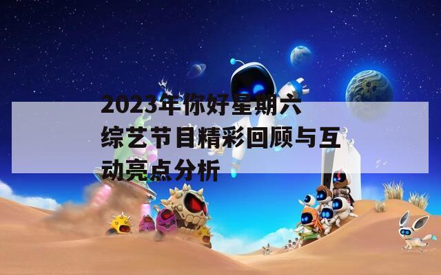 2023年你好星期六综艺节目精彩回顾与互动亮点分析
