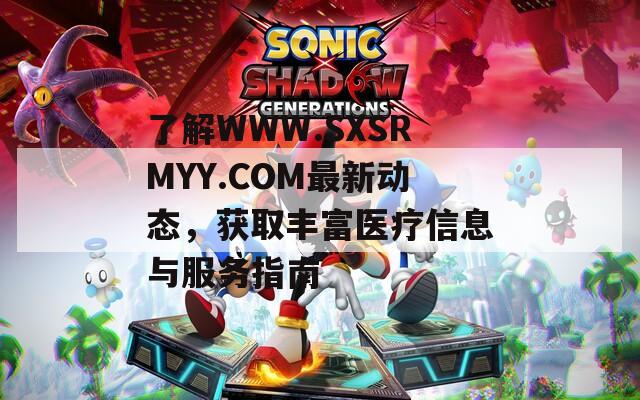 了解WWW.SXSRMYY.COM最新动态，获取丰富医疗信息与服务指南