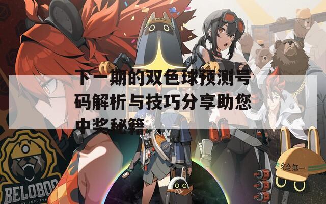 下一期的双色球预测号码解析与技巧分享助您中奖秘籍  第1张