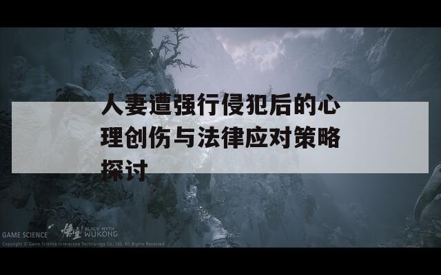 人妻遭强行侵犯后的心理创伤与法律应对策略探讨  第1张