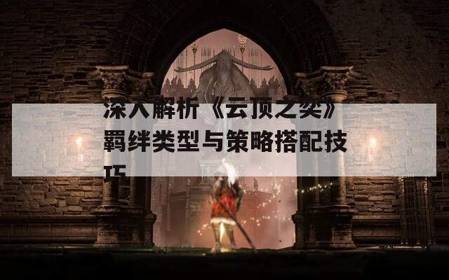 深入解析《云顶之奕》羁绊类型与策略搭配技巧