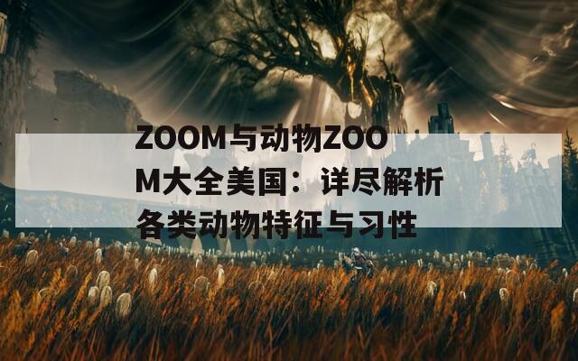 ZOOM与动物ZOOM大全美国：详尽解析各类动物特征与习性  第1张