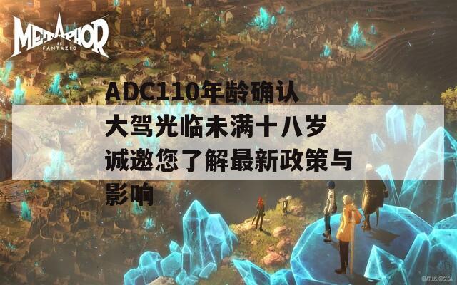 ADC110年龄确认大驾光临未满十八岁 诚邀您了解最新政策与影响