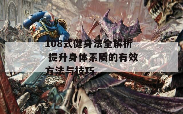 108式健身法全解析 提升身体素质的有效方法与技巧