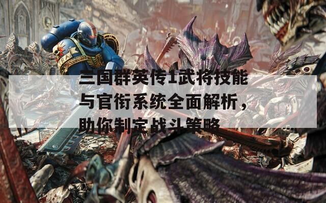 三国群英传1武将技能与官衔系统全面解析，助你制定战斗策略