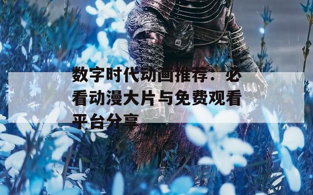 数字时代动画推荐：必看动漫大片与免费观看平台分享