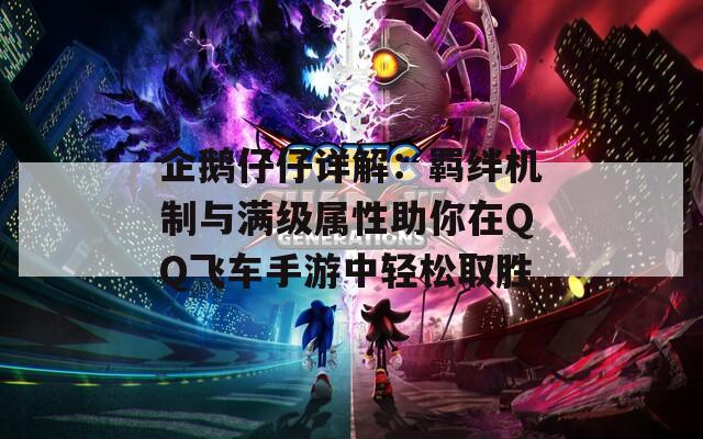 企鹅仔仔详解：羁绊机制与满级属性助你在QQ飞车手游中轻松取胜