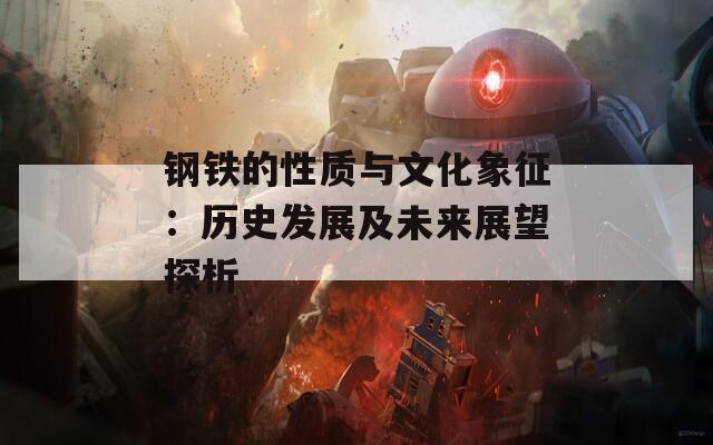 钢铁的性质与文化象征：历史发展及未来展望探析