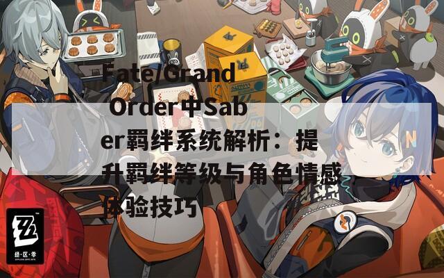 Fate/Grand Order中Saber羁绊系统解析：提升羁绊等级与角色情感体验技巧  第1张
