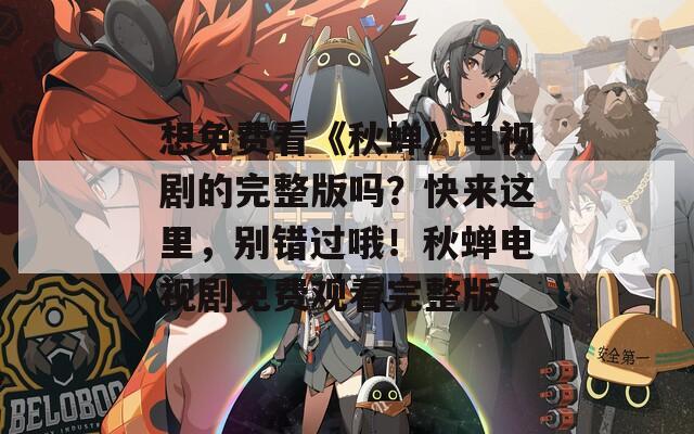 想免费看《秋蝉》电视剧的完整版吗？快来这里，别错过哦！秋蝉电视剧免费观看完整版  第1张