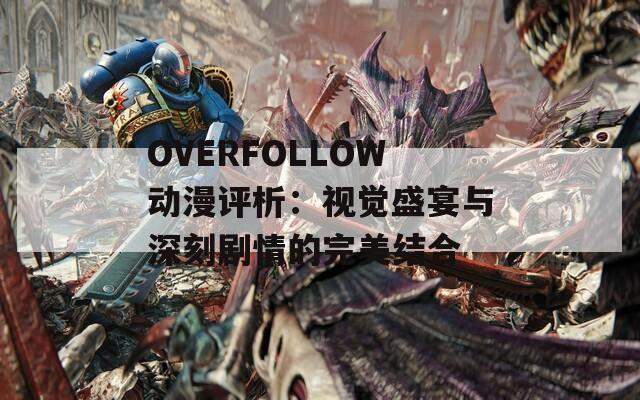 OVERFOLLOW动漫评析：视觉盛宴与深刻剧情的完美结合